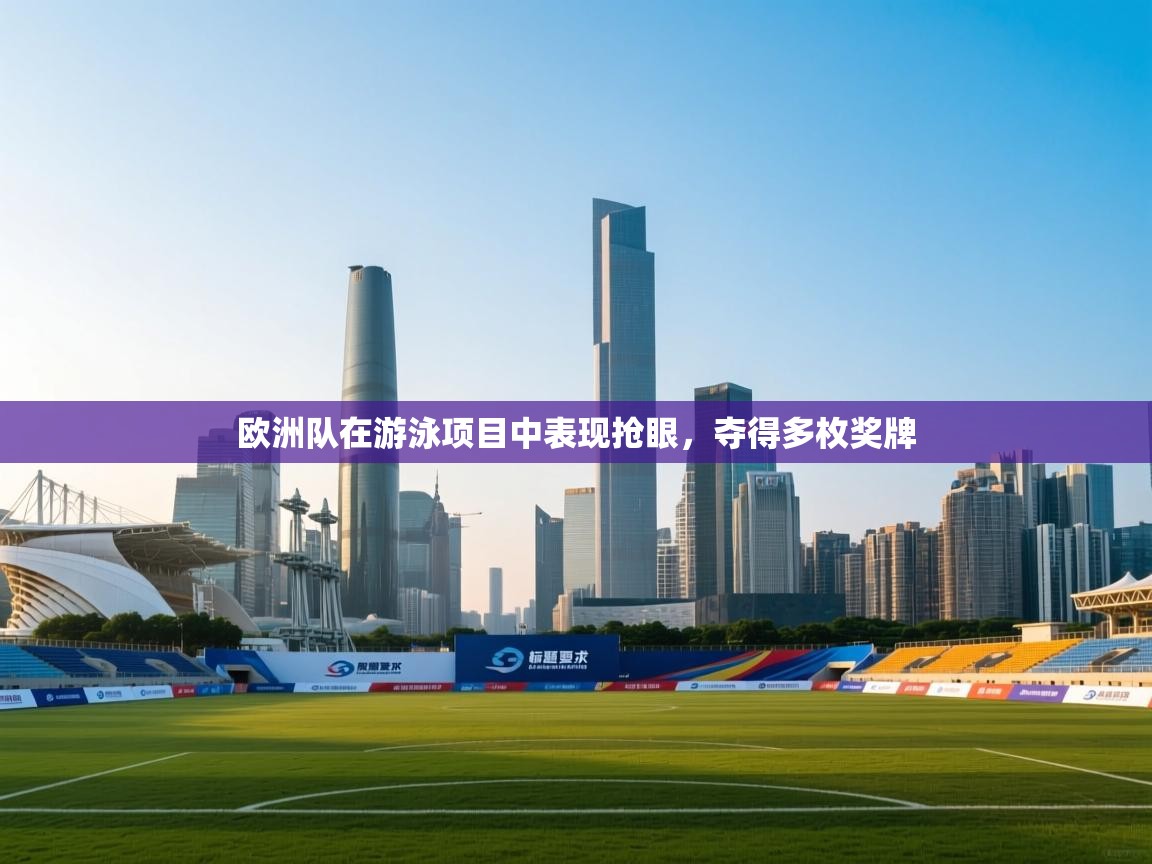 欧洲队在游泳项目中表现抢眼，夺得多枚奖牌