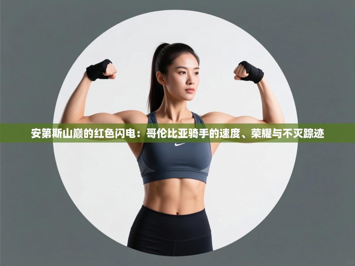 安第斯山巅的红色闪电：哥伦比亚骑手的速度、荣耀与不灭踪迹