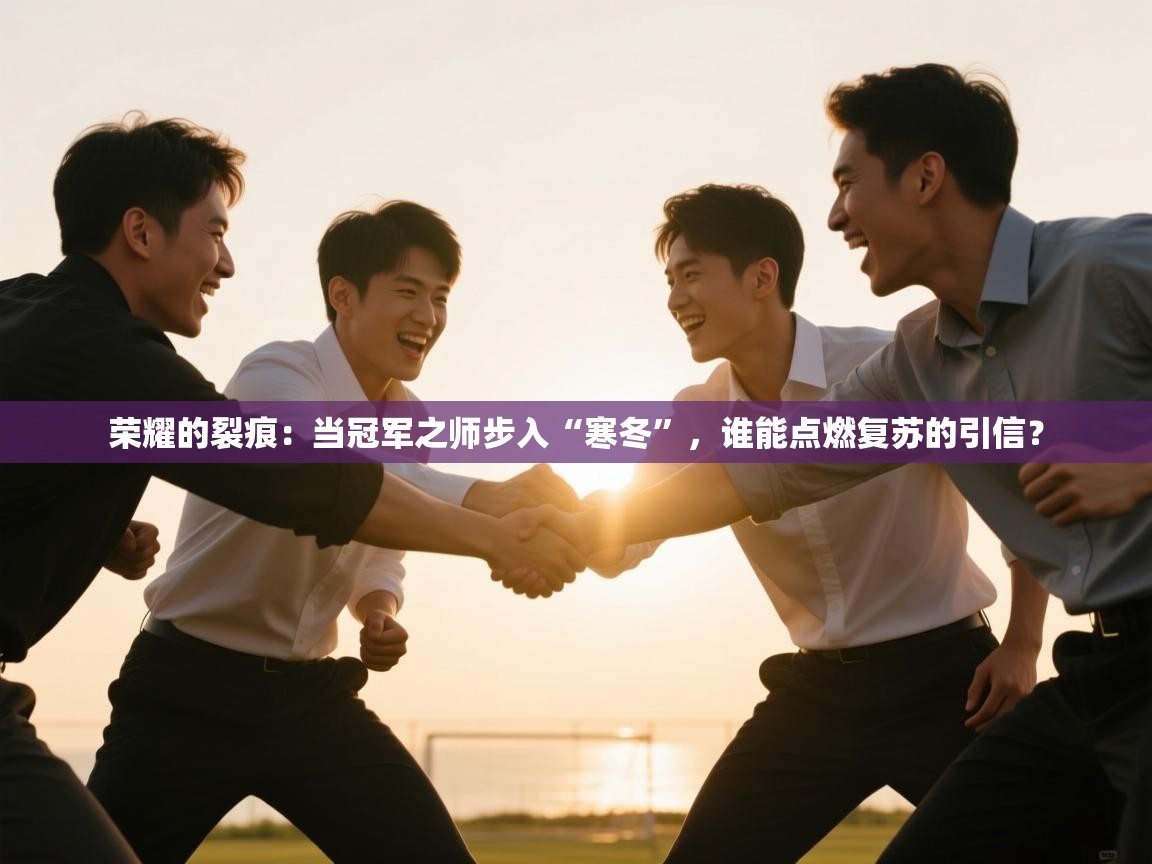 荣耀的裂痕：当冠军之师步入“寒冬”，谁能点燃复苏的引信？