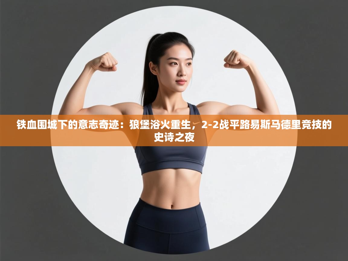 铁血围城下的意志奇迹：狼堡浴火重生，2-2战平路易斯马德里竞技的史诗之夜