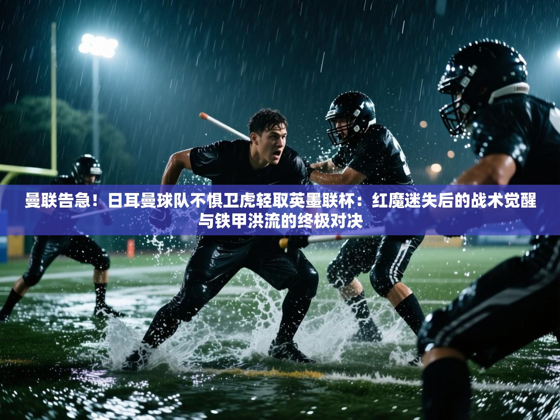 曼联告急！日耳曼球队不惧卫虎轻取英墨联杯：红魔迷失后的战术觉醒与铁甲洪流的终极对决  第2张