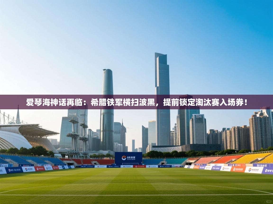 爱琴海神话再临：希腊铁军横扫波黑，提前锁定淘汰赛入场券！  第2张