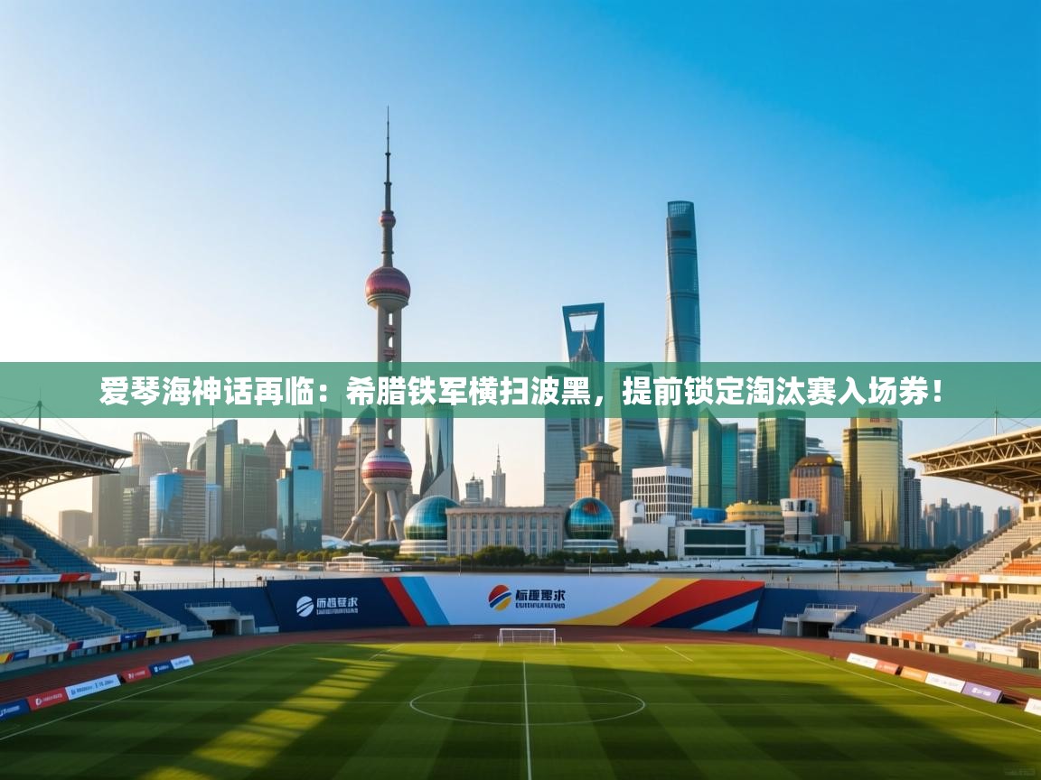 爱琴海神话再临：希腊铁军横扫波黑，提前锁定淘汰赛入场券！  第1张