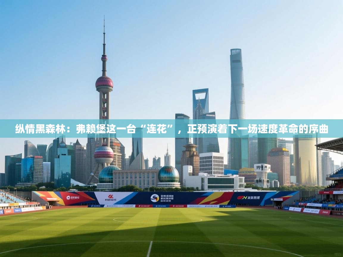 纵情黑森林：弗赖堡这一台“连花”，正预演着下一场速度革命的序曲