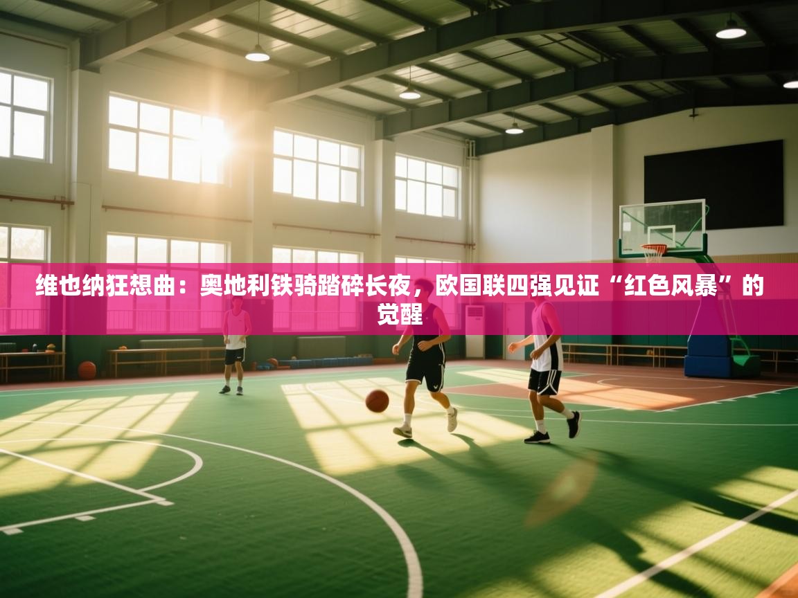 维也纳狂想曲:奥地利铁骑踏碎长夜,欧国联四强见证“红色风暴”的觉醒 第1张