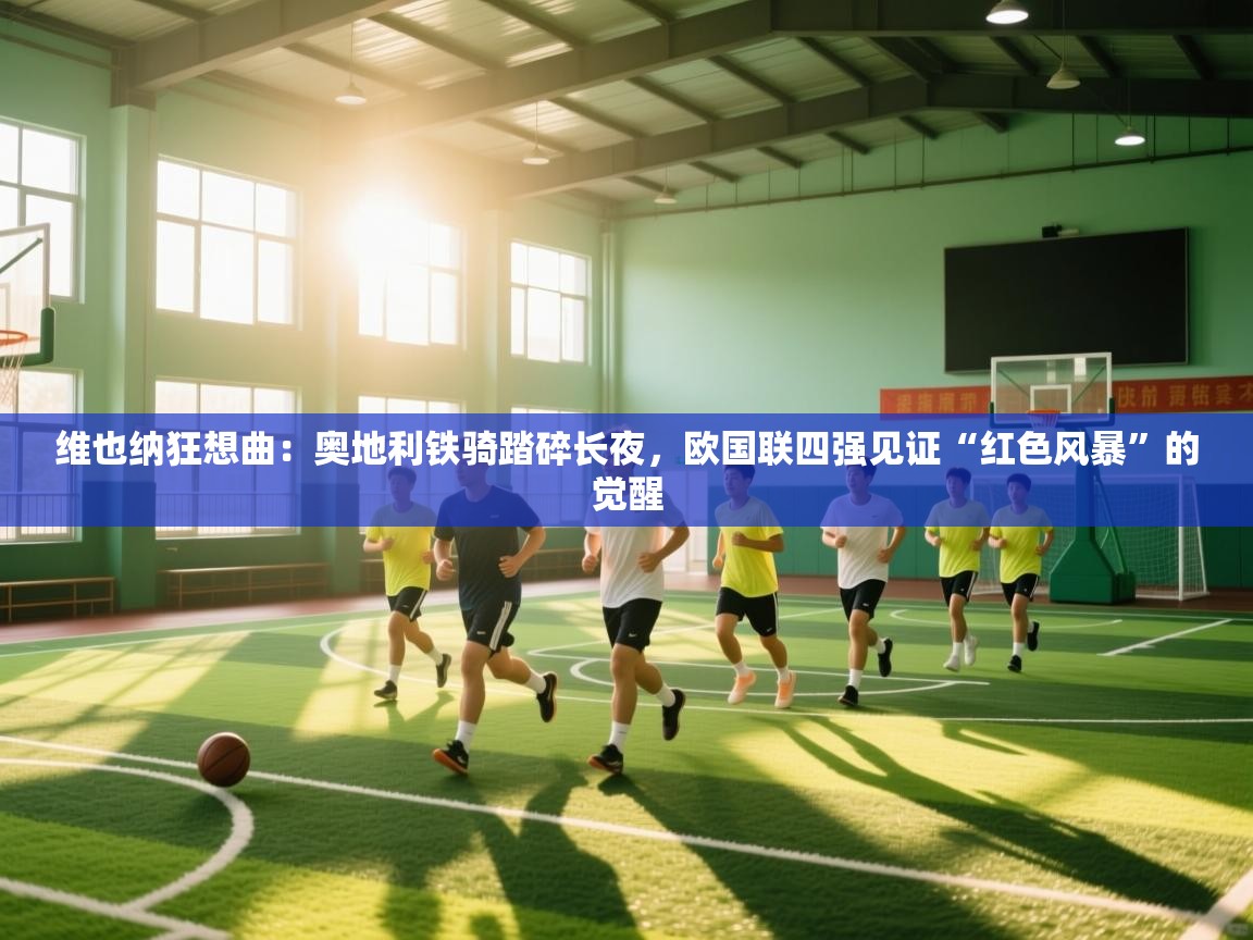 维也纳狂想曲:奥地利铁骑踏碎长夜,欧国联四强见证“红色风暴”的觉醒 第2张