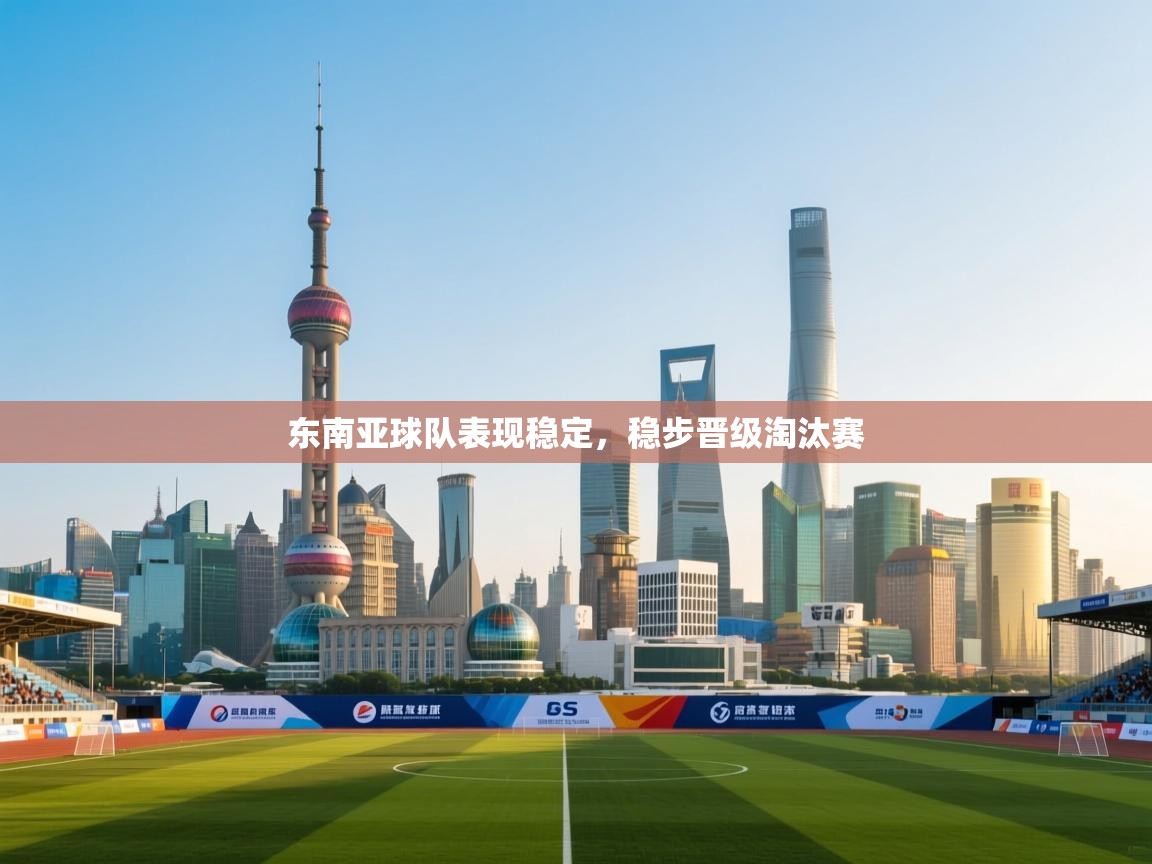 东南亚球队表现稳定,稳步晋级淘汰赛 第1张