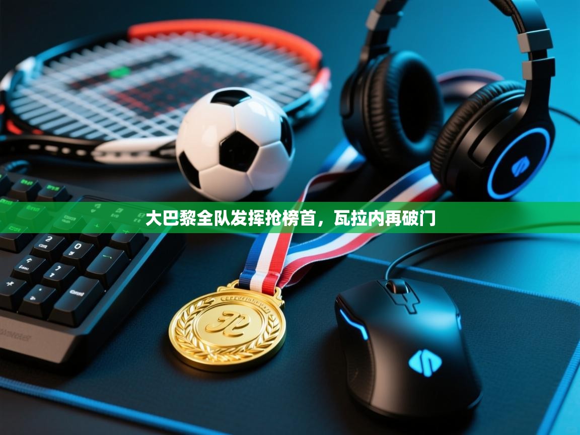 大巴黎全队发挥抢榜首，瓦拉内再破门