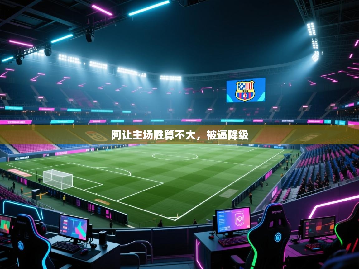 阿让主场胜算不大，被逼降级  第2张