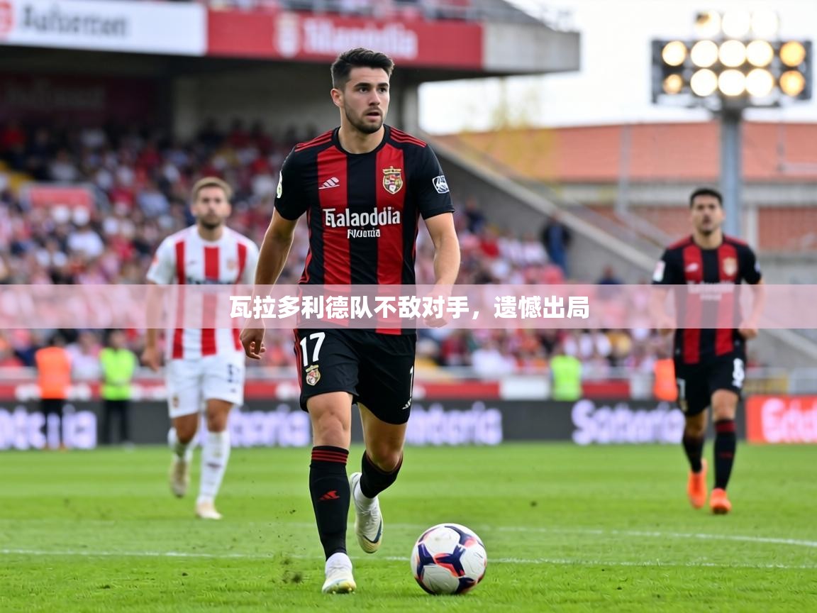 瓦拉多利德队不敌对手，遗憾出局